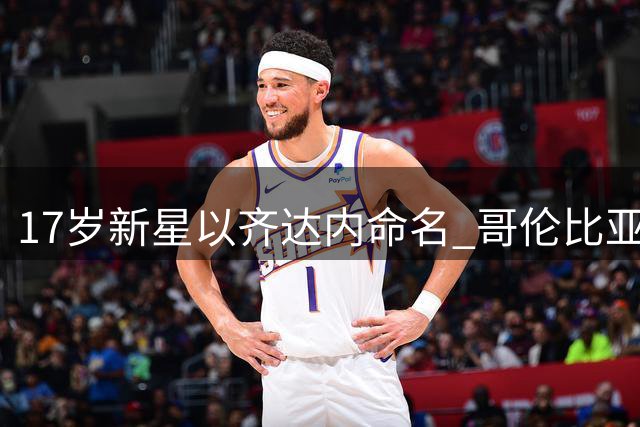 17岁新星以齐达内命名 哥伦比亚小将承载足坛传奇